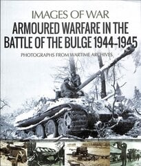 Armoured Warfare in the Battle of the Bulge 1944-1945: Rare Photographs from Wartime Archives kaina ir informacija | Istorinės knygos | pigu.lt