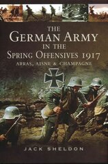 German Army in the Spring Offensives 1917: Arras, Aisne and Champagne: Arras, Aisne and Champagne цена и информация | Исторические книги | pigu.lt