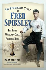 Remarkable Story of Fred Spiksley: The First Working-Class Football Hero цена и информация | Биографии, автобиогафии, мемуары | pigu.lt