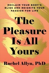 Pleasure Is All Yours: Reclaim Your Body's Bliss and Reignite Your Passion for Life цена и информация | Самоучители | pigu.lt