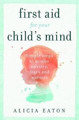 First Aid for your Child's Mind: Simple steps to soothe anxiety, fears and worries kaina ir informacija | Saviugdos knygos | pigu.lt