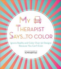 My Therapist Says...to Color: Ignore Reality and Color Over 50 Designs Because You Can't Even, Volume 10 kaina ir informacija | Knygos apie sveiką gyvenseną ir mitybą | pigu.lt