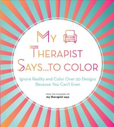 My Therapist Says...to Color: Ignore Reality and Color Over 50 Designs Because You Can't Even, Volume 10 цена и информация | Knygos apie sveiką gyvenseną ir mitybą | pigu.lt