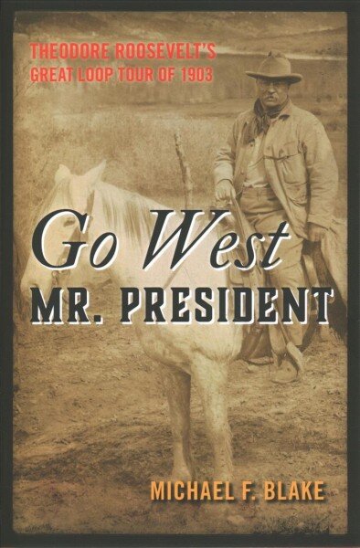 Go West Mr. President: Theodore Roosevelt's Great Loop Tour of 1903 kaina ir informacija | Istorinės knygos | pigu.lt