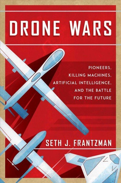 Drone Wars: Pioneers, Killing Machines, Artificial Intelligence, and the Battle for the Future цена и информация | Socialinių mokslų knygos | pigu.lt