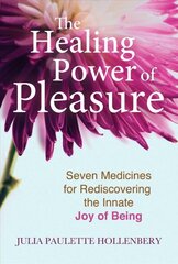 Healing power of pleasure: seven medicines for rediscovering the innate joy of being kaina ir informacija | Saviugdos knygos | pigu.lt