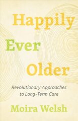 Happily Ever Older: Revolutionary Approaches To Long-Term Care kaina ir informacija | Socialinių mokslų knygos | pigu.lt