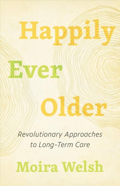 Happily Ever Older: Revolutionary Approaches To Long-Term Care kaina ir informacija | Socialinių mokslų knygos | pigu.lt