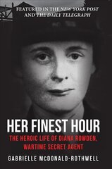 Her Finest Hour: The Heroic Life of Diana Rowden, Wartime Secret Agent цена и информация | Книги по социальным наукам | pigu.lt