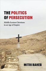 Politics of Persecution: Middle Eastern Christians in an Age of Empire kaina ir informacija | Dvasinės knygos | pigu.lt