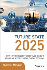 Future State 2025 - How Top Technology Executives Disrupt and Drive Success in the Digital Economy: How Top Technology Executives Disrupt and Drive Success in the Digital Economy цена и информация | Книги по экономике | pigu.lt