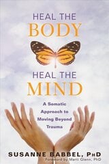 Heal the Body, Heal the Mind: A Somatic Approach to Moving Beyond Trauma kaina ir informacija | Saviugdos knygos | pigu.lt