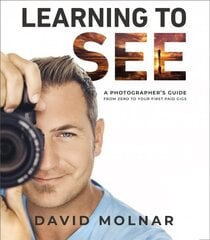 Learning to See: A Photographer's Guide from Zero to Your First Paid Gigs цена и информация | Книги по фотографии | pigu.lt