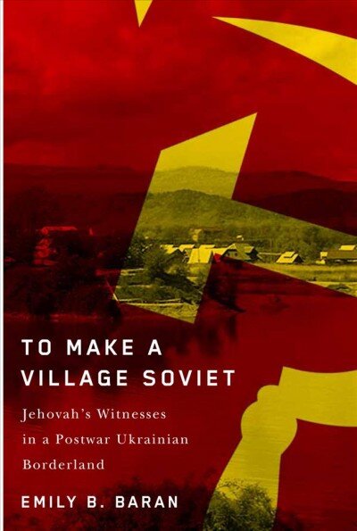 To Make a Village Soviet: Jehovah's Witnesses and the Transformation of a Postwar Ukrainian Borderland kaina ir informacija | Istorinės knygos | pigu.lt