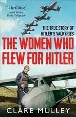 Women Who Flew for Hitler: The True Story of Hitler's Valkyries цена и информация | Биографии, автобиогафии, мемуары | pigu.lt