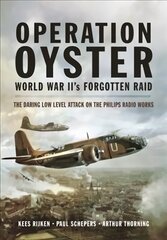 Operation Oyster: WW II's Forgotten Raid: The Daring Low Level Attack on the Philips Radio Works цена и информация | Исторические книги | pigu.lt