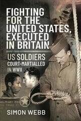 Fighting for the United States, Executed in Britain: US Soldiers Court-Martialled in WWII kaina ir informacija | Istorinės knygos | pigu.lt