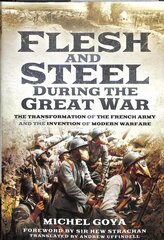 Flesh and Steel during the Great War: The Transformation of the French Army and the Invention of Modern Warfare kaina ir informacija | Istorinės knygos | pigu.lt