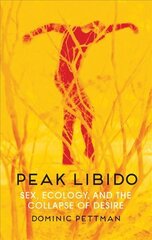 Peak Libido - Sex, Ecology, and the Collapse of Desire: Sex, Ecology, and the Collapse of Desire kaina ir informacija | Socialinių mokslų knygos | pigu.lt