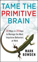 Tame the Primitive Brain - 28 Ways in 28 Days to Manage the Most Impulsive Behaviors at Work: 28 Ways in 28 Days to Manage the Most Impulsive Behaviors at Work цена и информация | Книги по экономике | pigu.lt