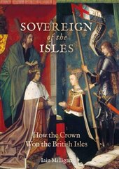 Sovereign of the Isles: How the British Isles Were Won by the Crown цена и информация | Исторические книги | pigu.lt