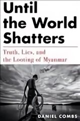 Until The World Shatters: Truth, Lies, and the Looting of Myanmar kaina ir informacija | Socialinių mokslų knygos | pigu.lt