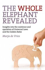 Whole Elephant Revealed, The - Insights into the existence and operation of Universal Laws and the Golden Ratio: Insights into the Existence and Operation of Universal Laws and the Golden Ratio цена и информация | Самоучители | pigu.lt