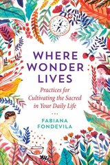 Where Wonder Lives: Practices for Cultivating the Sacred in Your Daily Life цена и информация | Самоучители | pigu.lt