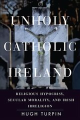 Unholy Catholic Ireland: Religious Hypocrisy, Secular Morality, and Irish Irreligion kaina ir informacija | Socialinių mokslų knygos | pigu.lt
