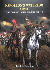 Napoleon's Waterloo Army: Uniforms and Equipment цена и информация | Исторические книги | pigu.lt