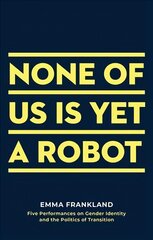 None of Us is Yet a Robot: Five Performances on Gender Identity and the Politics of Transition kaina ir informacija | Knygos apie meną | pigu.lt