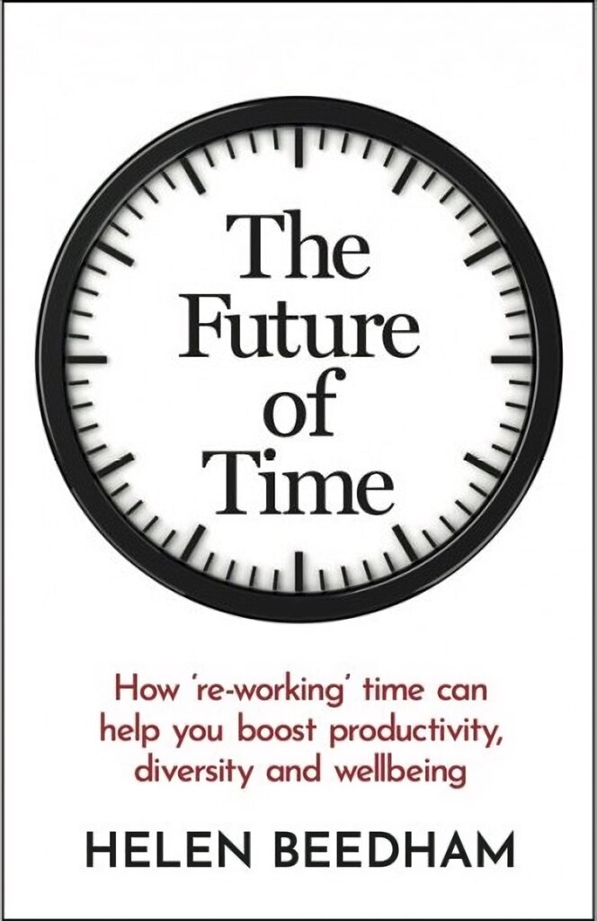 Future of Time: How 're-working' time can help you boost productivity, diversity and wellbeing kaina ir informacija | Ekonomikos knygos | pigu.lt