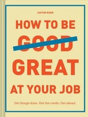 How to Be Great at Your Job: Get things done. Get the credit. Get ahead. kaina ir informacija | Saviugdos knygos | pigu.lt