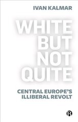 White But Not Quite: Central Europe's Illiberal Revolt цена и информация | Книги по социальным наукам | pigu.lt