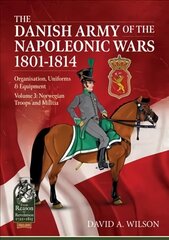 Danish Army of the Napoleonic Wars 1801-1815. Organisation, Uniforms & Equipment: Volume 3: Norwegian Troops and Militia цена и информация | Исторические книги | pigu.lt