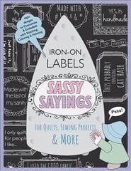 Sassy Sayings Iron On Labels For Quilts Sewing Projects & More: 100plus Designs to Customize & Embellish with Stitching, Coloring & Painting цена и информация | Книги об искусстве | pigu.lt