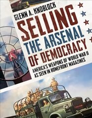 Selling the Arsenal of Democracy: America's Weapons of World War II as seen in Homefront Magazines kaina ir informacija | Ekonomikos knygos | pigu.lt