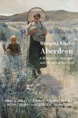 Bringing Life to Aberdeen: A History of Maternity and Neonatal Services kaina ir informacija | Istorinės knygos | pigu.lt