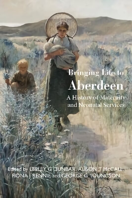 Bringing Life to Aberdeen: A History of Maternity and Neonatal Services kaina ir informacija | Istorinės knygos | pigu.lt
