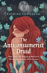 Anti-consumerist Druid, The: How I Beat My Shopping Addiction Through Connection With Nature цена и информация | Самоучители | pigu.lt