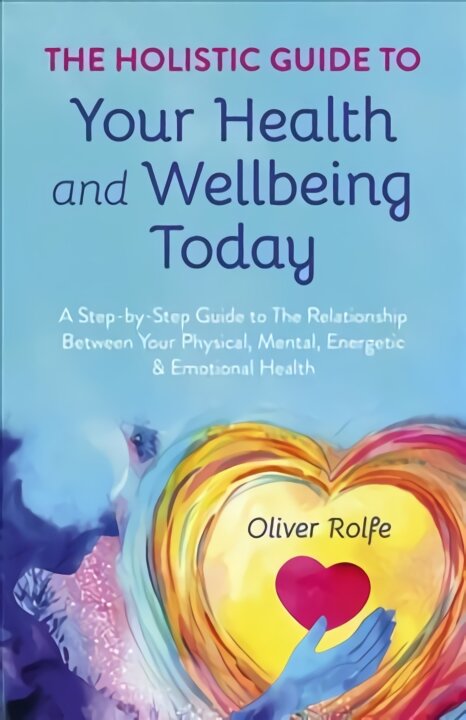 Holistic Guide To Your Health & Wellbeing Today, - A Step-By-Step Guide To The Relationship Between Your Physical, Mental, Energetic & Emotional Healt kaina ir informacija | Saviugdos knygos | pigu.lt