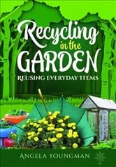 Recycling in the Garden: Reusing Everyday Items kaina ir informacija | Socialinių mokslų knygos | pigu.lt