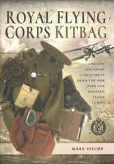 Royal Flying Corps Kitbag: Aircrew Uniforms and Equipment from the War Over the Western Front in WWI цена и информация | Исторические книги | pigu.lt