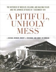 Pitiful, Unholy Mess: The Histories of Wheeler Bellows and Haleiwa Fields and the Japanese Attacks of 7 December 1941 kaina ir informacija | Istorinės knygos | pigu.lt