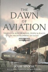 Dawn of Aviation: The Pivotal Role of Sussex People and Places in the Development of Flight цена и информация | Книги по социальным наукам | pigu.lt
