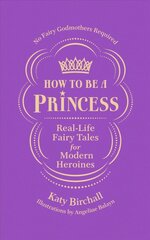 How to be a Princess: Real-Life Fairy Tales for Modern Heroines - No Fairy Godmothers Required цена и информация | Биографии, автобиогафии, мемуары | pigu.lt