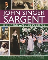 John Singer Sargent: His Life and Works in 500 Images: An illustrated exploration of the artist, his life and context, with a gallery of 300 paintings and drawings цена и информация | Книги об искусстве | pigu.lt