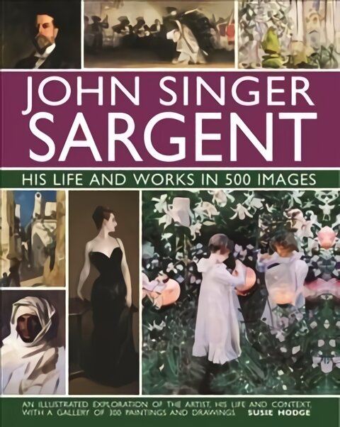 John Singer Sargent: His Life and Works in 500 Images: An illustrated exploration of the artist, his life and context, with a gallery of 300 paintings and drawings kaina ir informacija | Knygos apie meną | pigu.lt