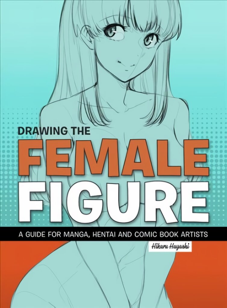 Drawing The Female Figure: A Guide for Manga, Hentai and Comic Book Artists Annotated edition цена и информация | Knygos apie meną | pigu.lt