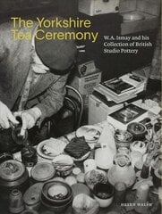 Yorkshire Tea Ceremony: W. A. Ismay and His Collection of British Studio Pottery цена и информация | Книги об искусстве | pigu.lt
